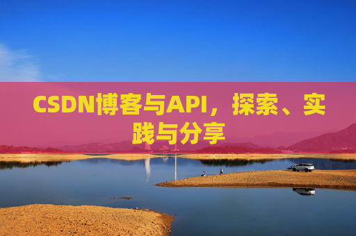 CSDN博客与API，探索、实践与分享